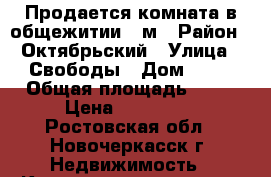 Продается комната в общежитии 14м › Район ­ Октябрьский › Улица ­ Свободы › Дом ­ 17 › Общая площадь ­ 14 › Цена ­ 430 000 - Ростовская обл., Новочеркасск г. Недвижимость » Квартиры продажа   . Ростовская обл.,Новочеркасск г.